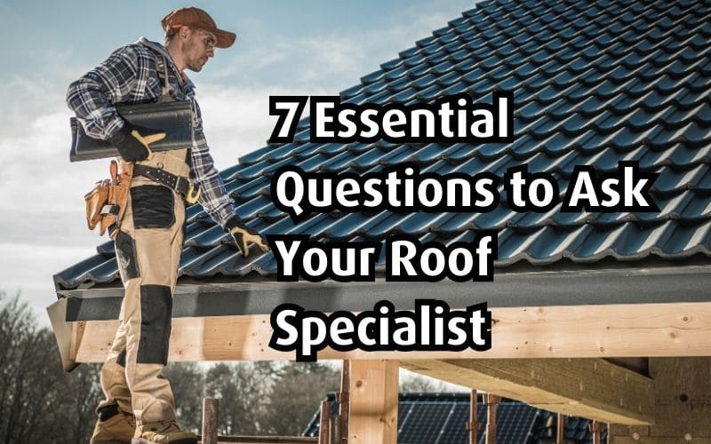 7 Essential Questions to Ask Your Roof Specialist